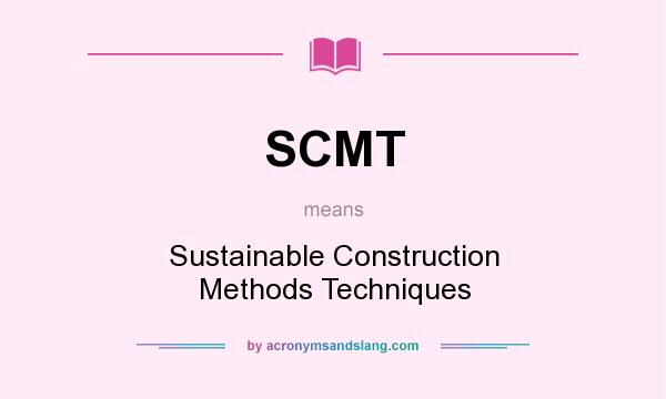What does SCMT mean? It stands for Sustainable Construction Methods Techniques