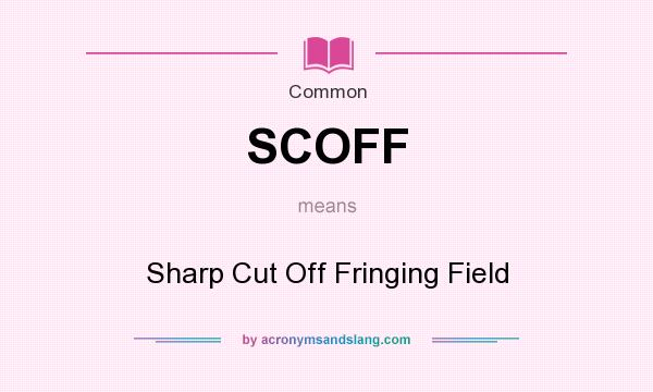What does SCOFF mean? It stands for Sharp Cut Off Fringing Field