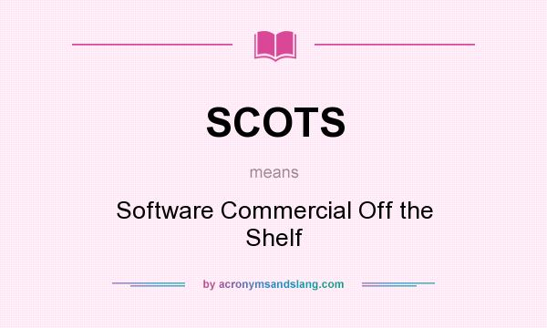 What does SCOTS mean? It stands for Software Commercial Off the Shelf