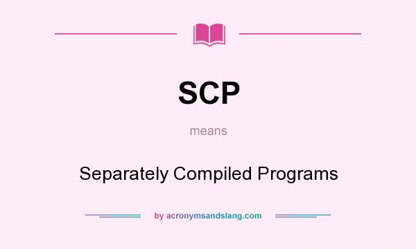 What does SCP mean? It stands for Separately Compiled Programs
