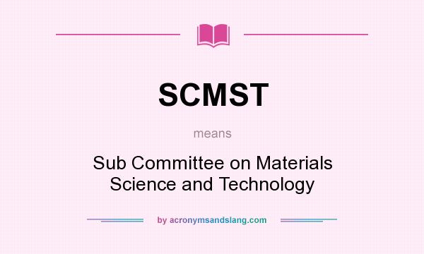 What does SCMST mean? It stands for Sub Committee on Materials Science and Technology