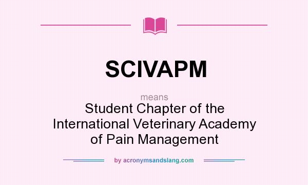 What does SCIVAPM mean? It stands for Student Chapter of the International Veterinary Academy of Pain Management