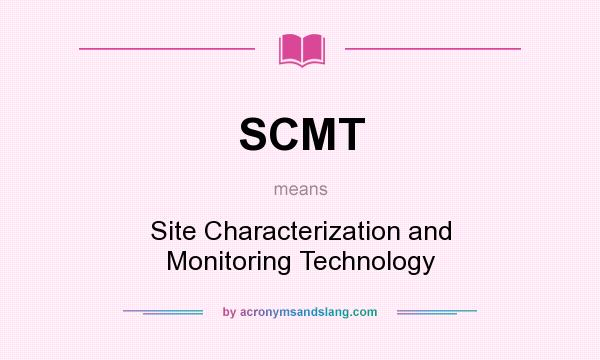 What does SCMT mean? It stands for Site Characterization and Monitoring Technology