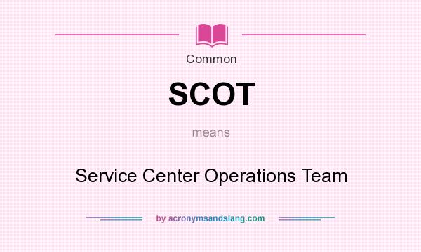 What does SCOT mean? It stands for Service Center Operations Team