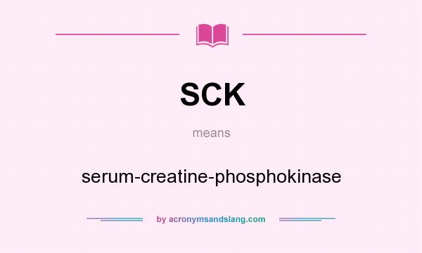 What does SCK mean? It stands for serum-creatine-phosphokinase