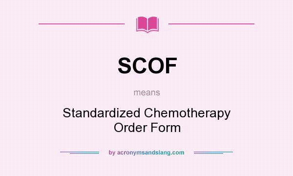 What does SCOF mean? It stands for Standardized Chemotherapy Order Form