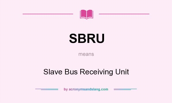 What does SBRU mean? It stands for Slave Bus Receiving Unit