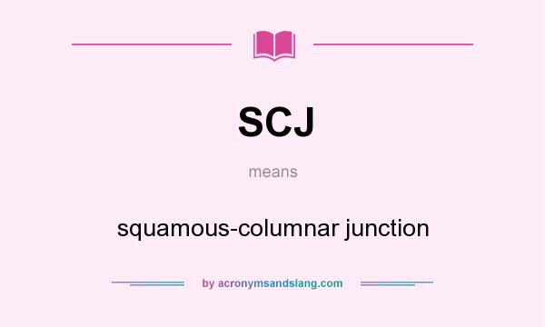 What does SCJ mean? It stands for squamous-columnar junction