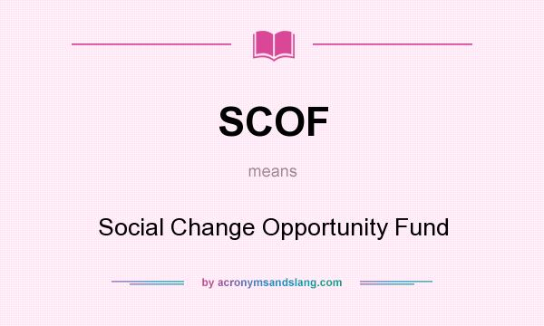 What does SCOF mean? It stands for Social Change Opportunity Fund