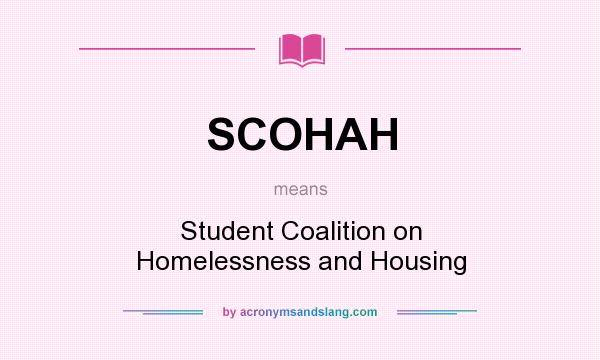 What does SCOHAH mean? It stands for Student Coalition on Homelessness and Housing