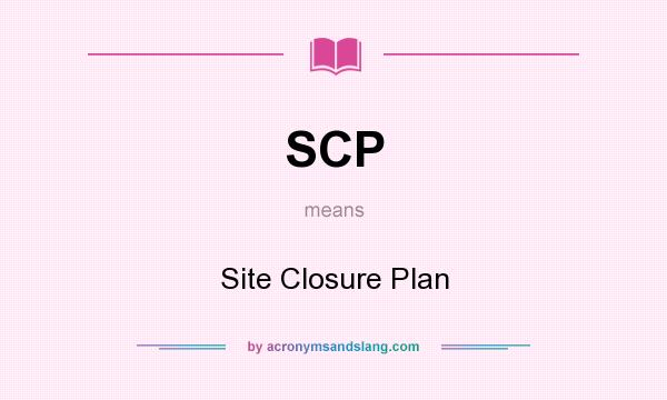 What does SCP mean? It stands for Site Closure Plan
