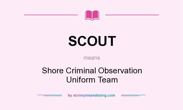 What does SCOUT mean? It stands for Shore Criminal Observation Uniform Team