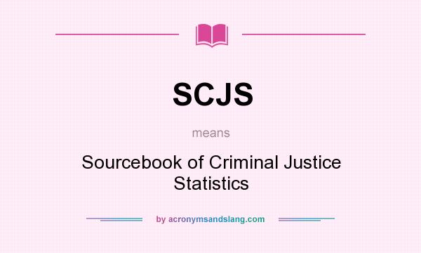 What does SCJS mean? It stands for Sourcebook of Criminal Justice Statistics