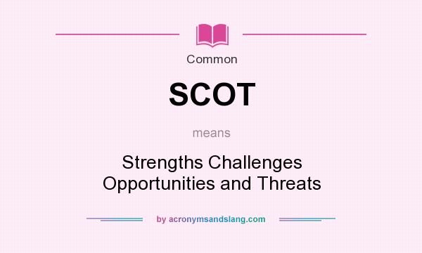 What does SCOT mean? It stands for Strengths Challenges Opportunities and Threats