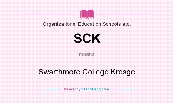 What does SCK mean? It stands for Swarthmore College Kresge