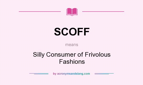 What does SCOFF mean? It stands for Silly Consumer of Frivolous Fashions