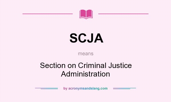 What does SCJA mean? It stands for Section on Criminal Justice Administration