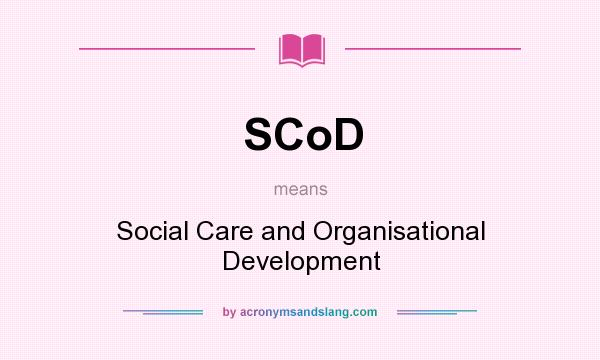 What does SCoD mean? It stands for Social Care and Organisational Development