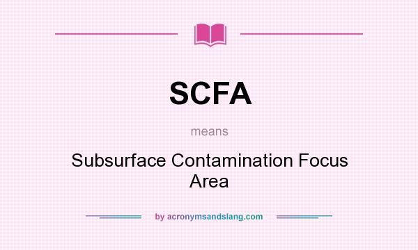 What does SCFA mean? It stands for Subsurface Contamination Focus Area