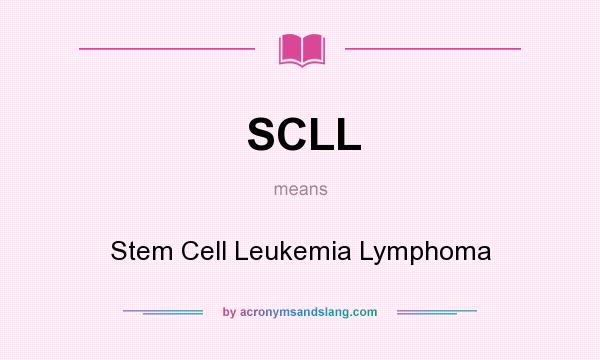 What does SCLL mean? It stands for Stem Cell Leukemia Lymphoma