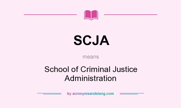 What does SCJA mean? It stands for School of Criminal Justice Administration