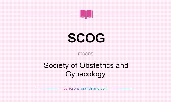 What does SCOG mean? It stands for Society of Obstetrics and Gynecology