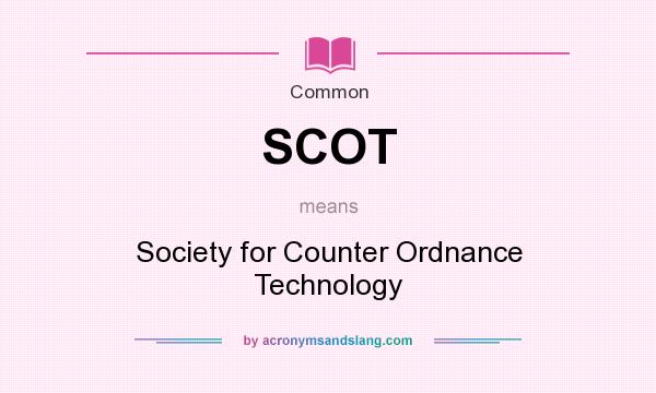 What does SCOT mean? It stands for Society for Counter Ordnance Technology