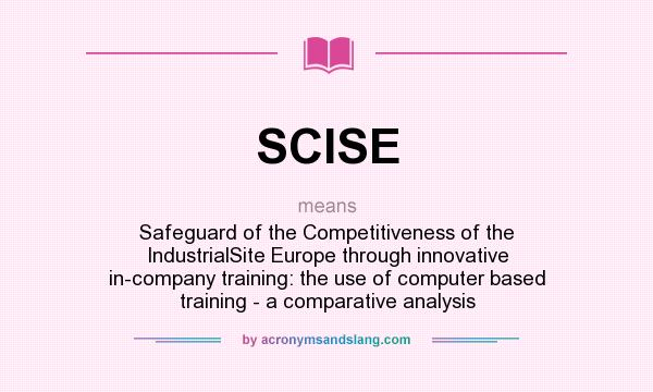 What does SCISE mean? It stands for Safeguard of the Competitiveness of the IndustrialSite Europe through innovative in-company training: the use of computer based training - a comparative analysis