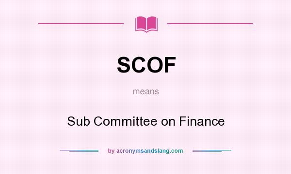 What does SCOF mean? It stands for Sub Committee on Finance