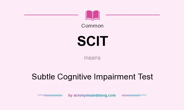 What does SCIT mean? It stands for Subtle Cognitive Impairment Test