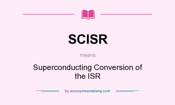 What does SCISR mean? It stands for Superconducting Conversion of the ISR