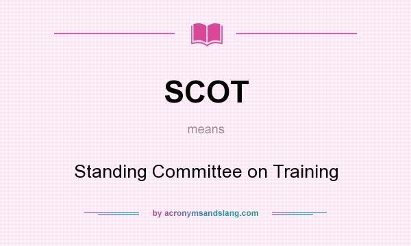 What does SCOT mean? It stands for Standing Committee on Training