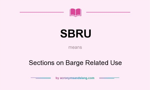What does SBRU mean? It stands for Sections on Barge Related Use