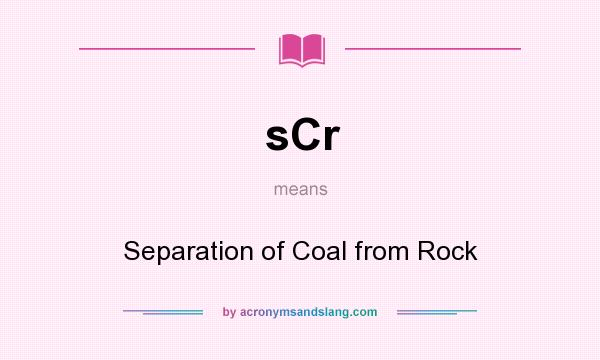 What does sCr mean? It stands for Separation of Coal from Rock