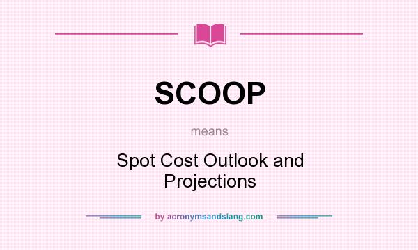 What does SCOOP mean? It stands for Spot Cost Outlook and Projections