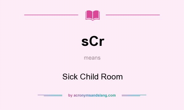 What does sCr mean? It stands for Sick Child Room
