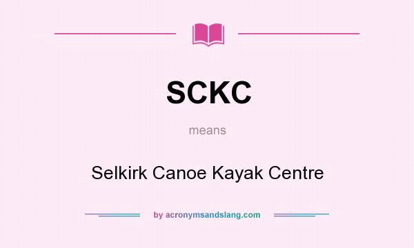 What does SCKC mean? It stands for Selkirk Canoe Kayak Centre