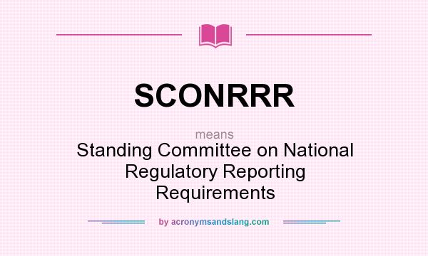 What does SCONRRR mean? It stands for Standing Committee on National Regulatory Reporting Requirements