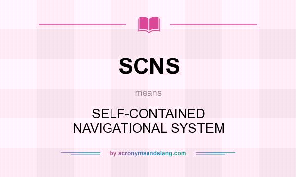 What does SCNS mean? It stands for SELF-CONTAINED NAVIGATIONAL SYSTEM