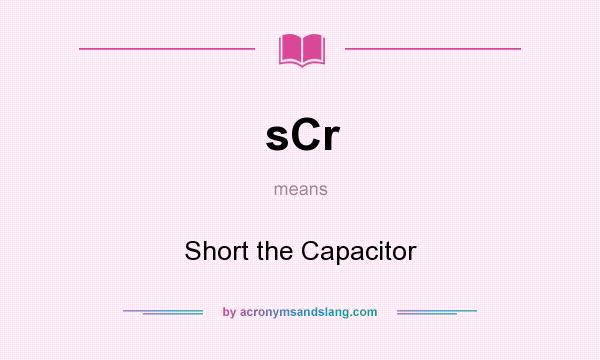 What does sCr mean? It stands for Short the Capacitor