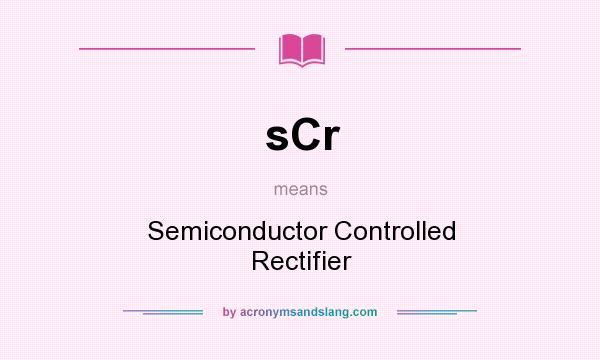 What does sCr mean? It stands for Semiconductor Controlled Rectifier