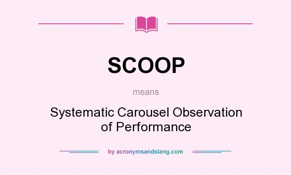 What does SCOOP mean? It stands for Systematic Carousel Observation of Performance