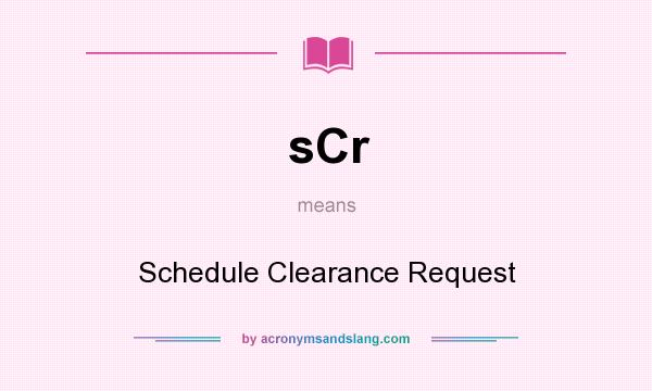 What does sCr mean? It stands for Schedule Clearance Request