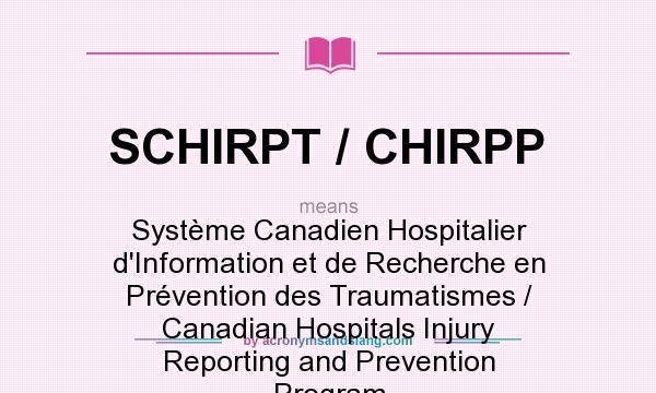 What does SCHIRPT / CHIRPP mean? It stands for Système Canadien Hospitalier d`Information et de Recherche en Prévention des Traumatismes / Canadian Hospitals Injury Reporting and Prevention Program