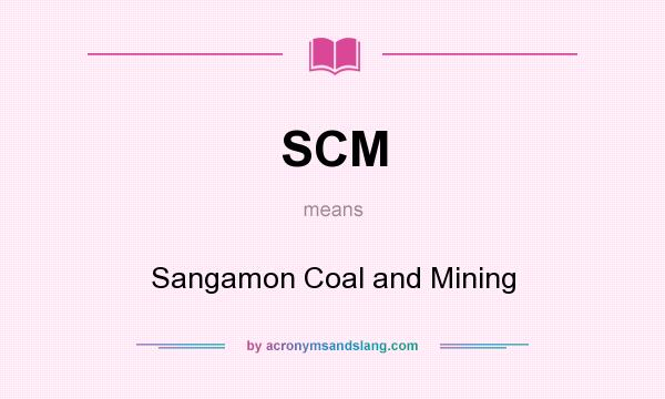 What does SCM mean? It stands for Sangamon Coal and Mining