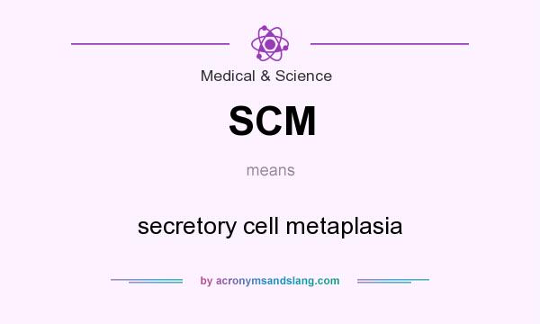 What does SCM mean? It stands for secretory cell metaplasia