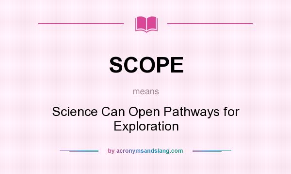 What does SCOPE mean? It stands for Science Can Open Pathways for Exploration