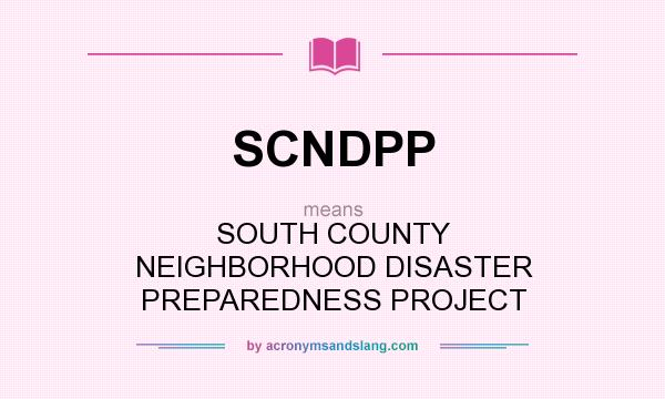 What does SCNDPP mean? It stands for SOUTH COUNTY NEIGHBORHOOD DISASTER PREPAREDNESS PROJECT