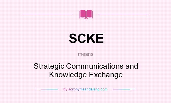 What does SCKE mean? It stands for Strategic Communications and Knowledge Exchange
