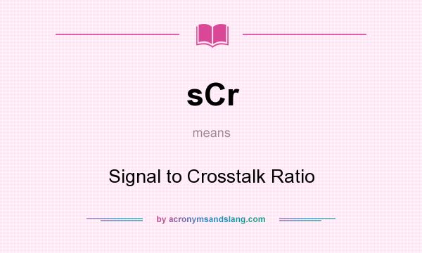 What does sCr mean? It stands for Signal to Crosstalk Ratio